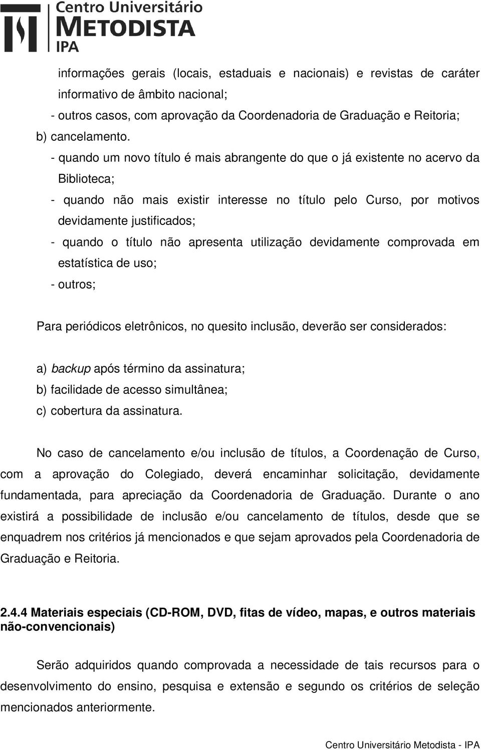 título não apresenta utilização devidamente comprovada em estatística de uso; - outros; Para periódicos eletrônicos, no quesito inclusão, deverão ser considerados: a) backup após término da