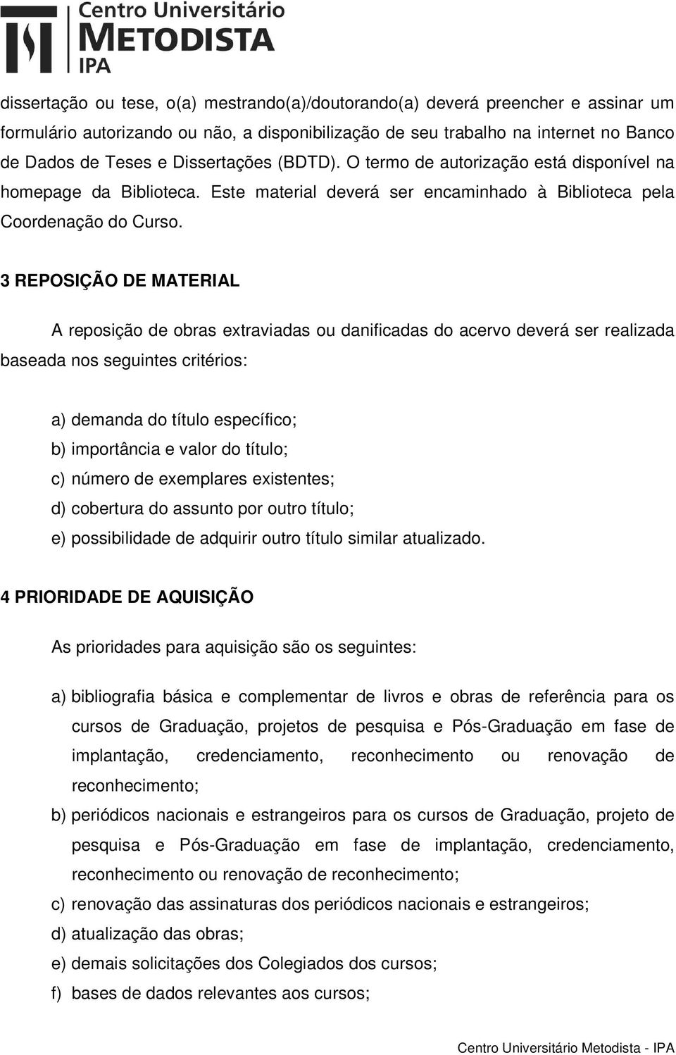 3 REPOSIÇÃO DE MATERIAL A reposição de obras extraviadas ou danificadas do acervo deverá ser realizada baseada nos seguintes critérios: a) demanda do título específico; b) importância e valor do