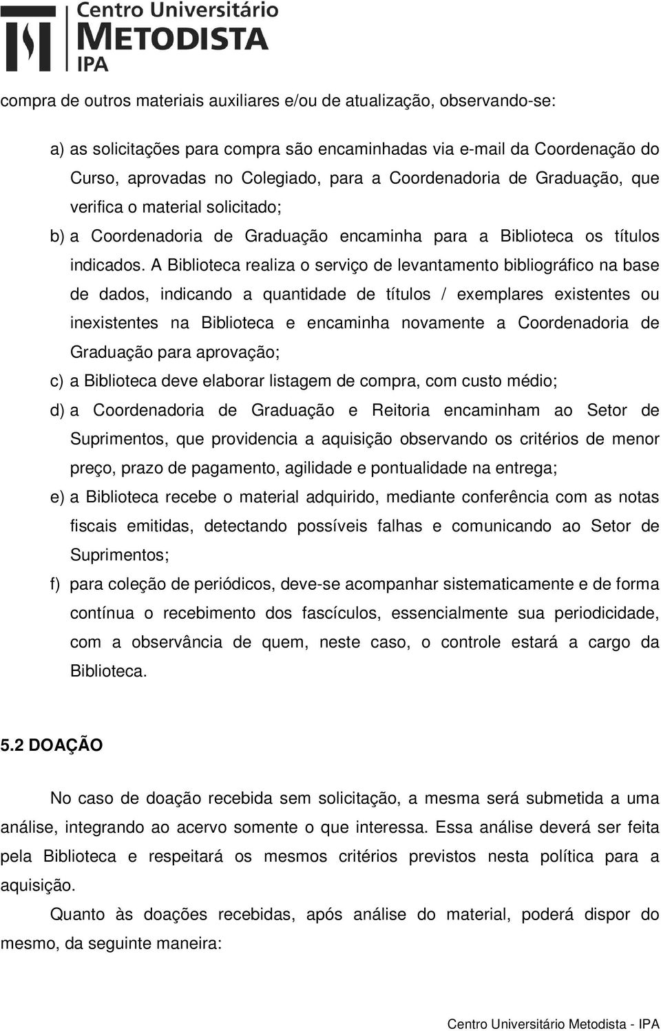 A Biblioteca realiza o serviço de levantamento bibliográfico na base de dados, indicando a quantidade de títulos / exemplares existentes ou inexistentes na Biblioteca e encaminha novamente a