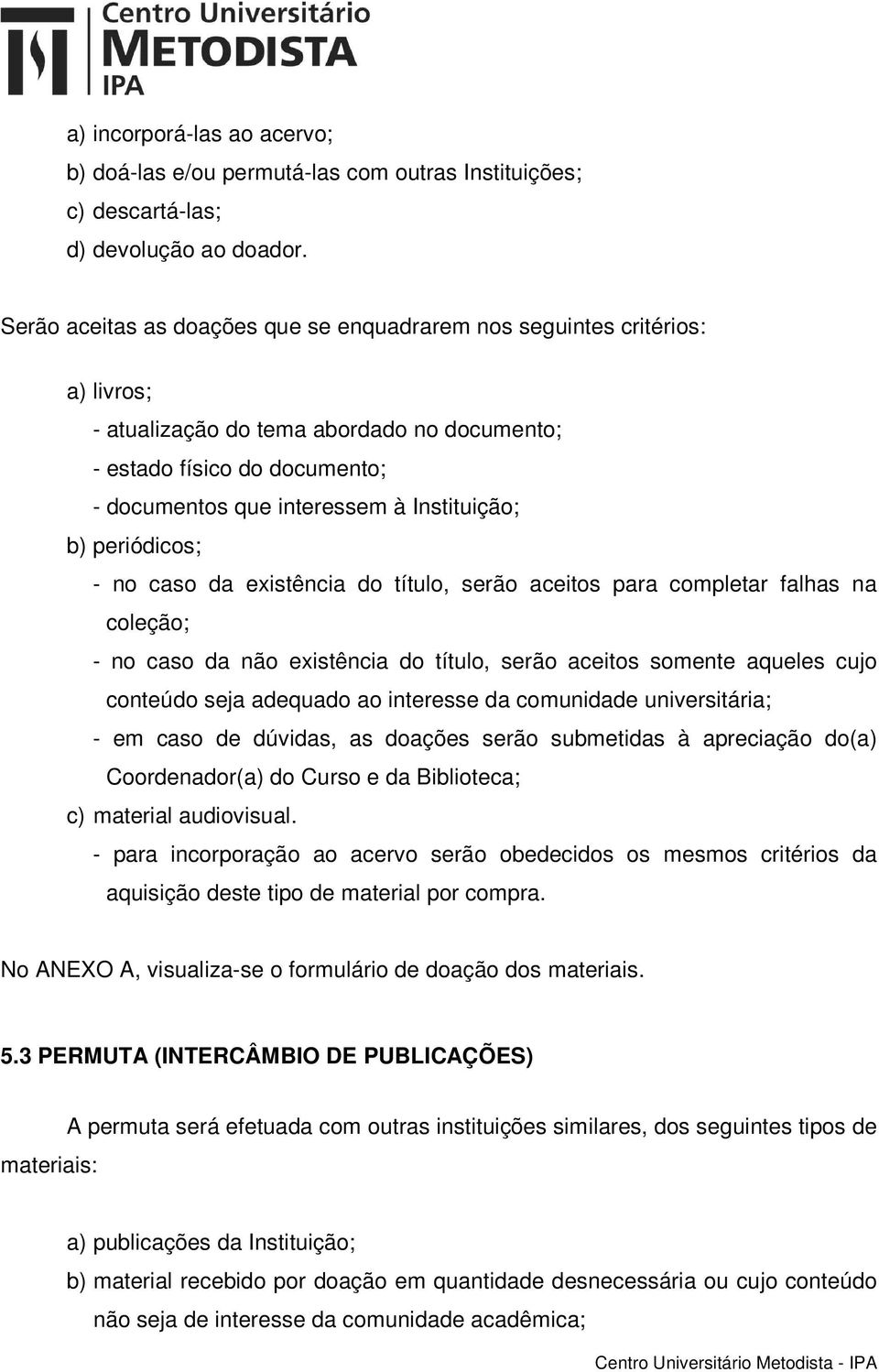 b) periódicos; - no caso da existência do título, serão aceitos para completar falhas na coleção; - no caso da não existência do título, serão aceitos somente aqueles cujo conteúdo seja adequado ao