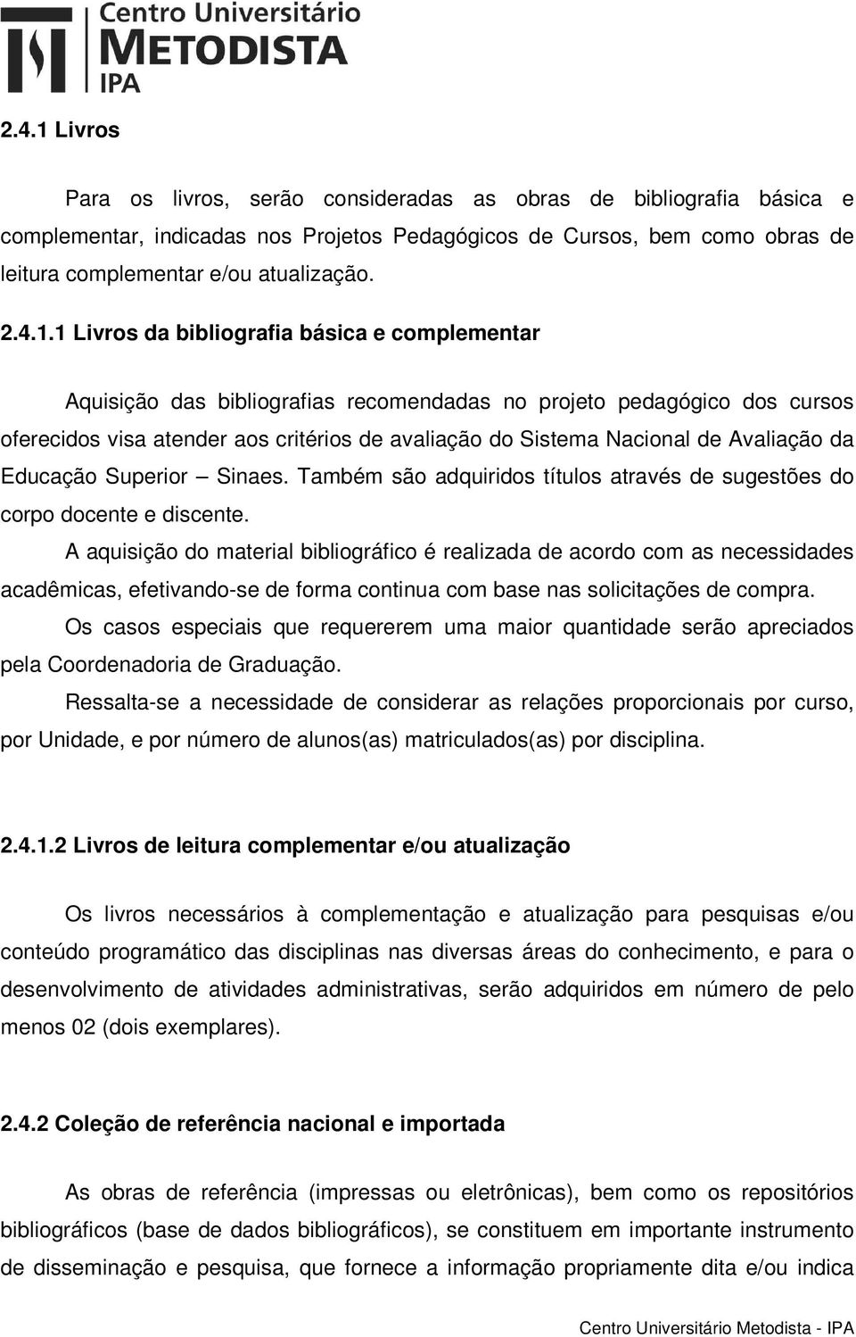 1 Livros da bibliografia básica e complementar Aquisição das bibliografias recomendadas no projeto pedagógico dos cursos oferecidos visa atender aos critérios de avaliação do Sistema Nacional de