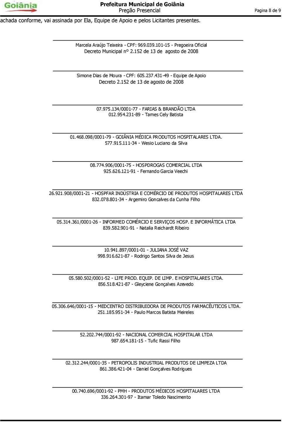 134/0001-77 - FARIAS & BRANDÃO LTDA 012.954.231-89 - Tames Cely Batista 01.468.098/0001-79 - GOIÂNIA MÉDICA PRODUTOS HOSPITALARES LTDA. 577.915.111-34 - Wesio Luciano da Silva 08.774.