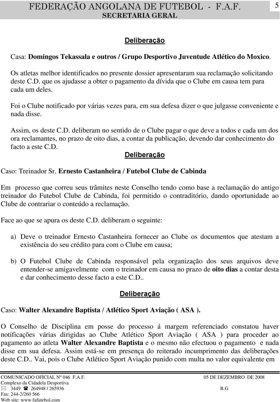 deliberam no sentido de o Clube pagar o que deve a todos e cada um dos ora reclamantes, no prazo de oito dias, a contar da publicação, devendo dar conhecimento do facto a este C.D. Caso: Treinador Sr.