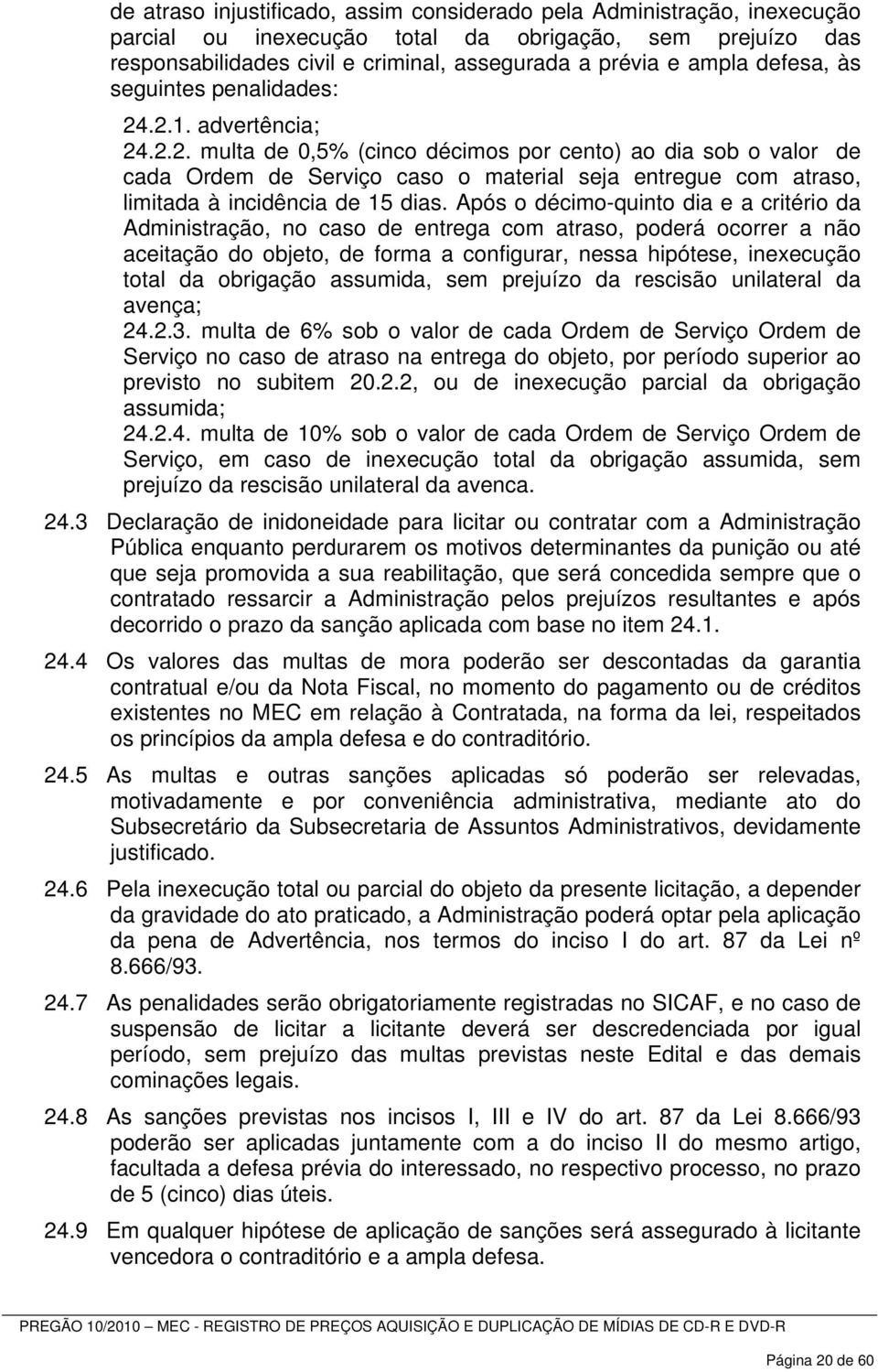 Após o décimo-quinto dia e a critério da Administração, no caso de entrega com atraso, poderá ocorrer a não aceitação do objeto, de forma a configurar, nessa hipótese, inexecução total da obrigação