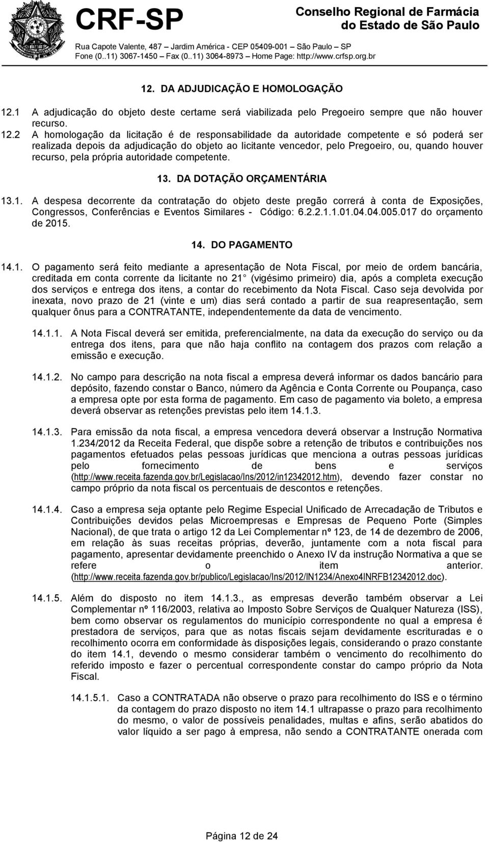 2 A homologação da licitação é de responsabilidade da autoridade competente e só poderá ser realizada depois da adjudicação do objeto ao licitante vencedor, pelo Pregoeiro, ou, quando houver recurso,