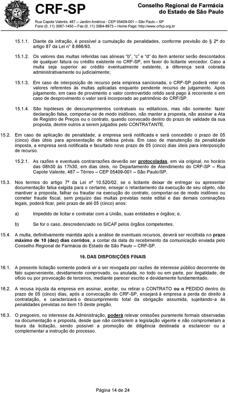 Os valores das multas referidas nas alíneas b, c e d do item anterior serão descontados de qualquer fatura ou crédito existente no CRF-SP, em favor do licitante vencedor.