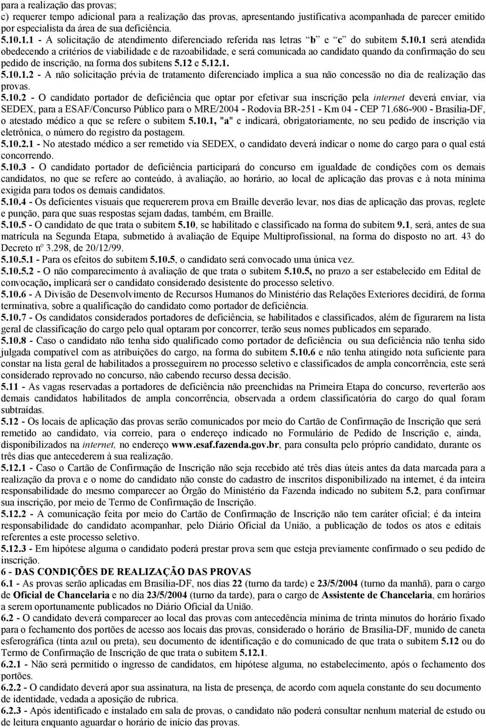 1 será atendida obedecendo a critérios de viabilidade e de razoabilidade, e será comunicada ao candidato quando da confirmação do seu pedido de inscrição, na forma dos subitens 5.12 e 5.12.1. 5.10.1.2 - A não solicitação prévia de tratamento diferenciado implica a sua não concessão no dia de realização das provas.