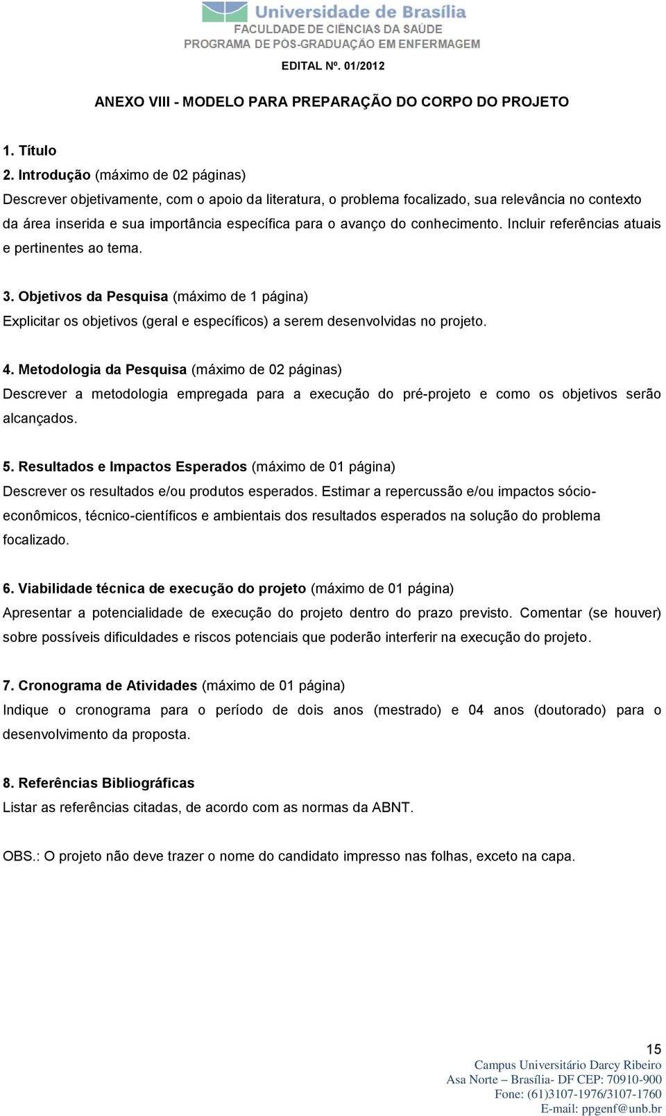 conhecimento. Incluir referências atuais e pertinentes ao tema. 3. Objetivos da Pesquisa (máximo de 1 página) Explicitar os objetivos (geral e específicos) a serem desenvolvidas no projeto. 4.