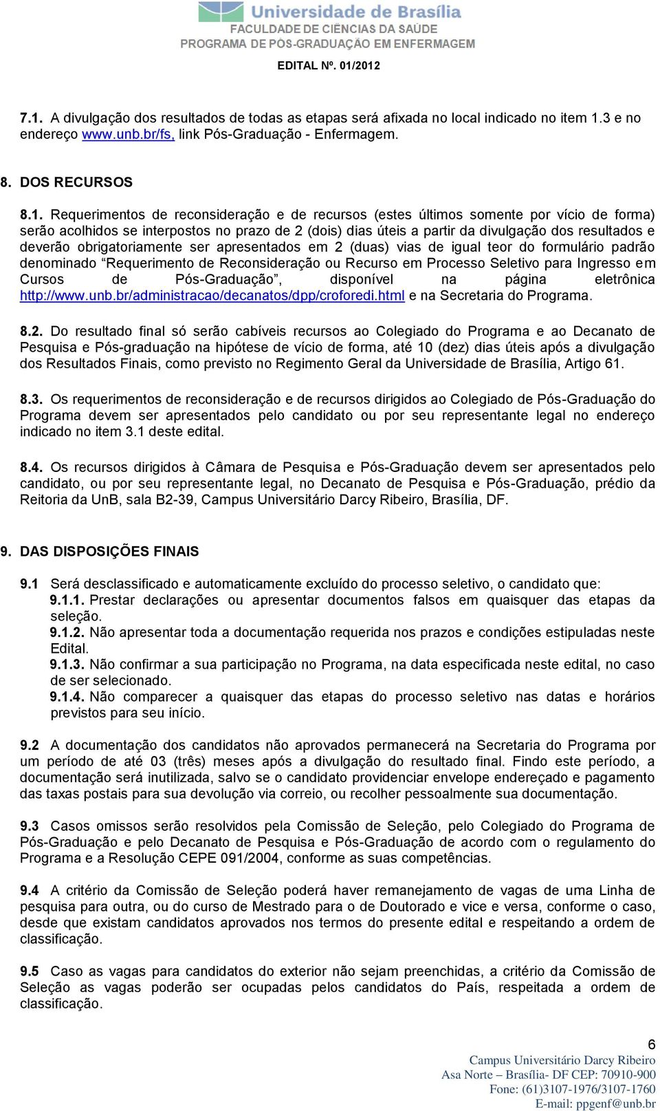 ser apresentados em 2 (duas) vias de igual teor do formulário padrão denominado Requerimento de Reconsideração ou Recurso em Processo Seletivo para Ingresso em Cursos de Pós-Graduação, disponível na