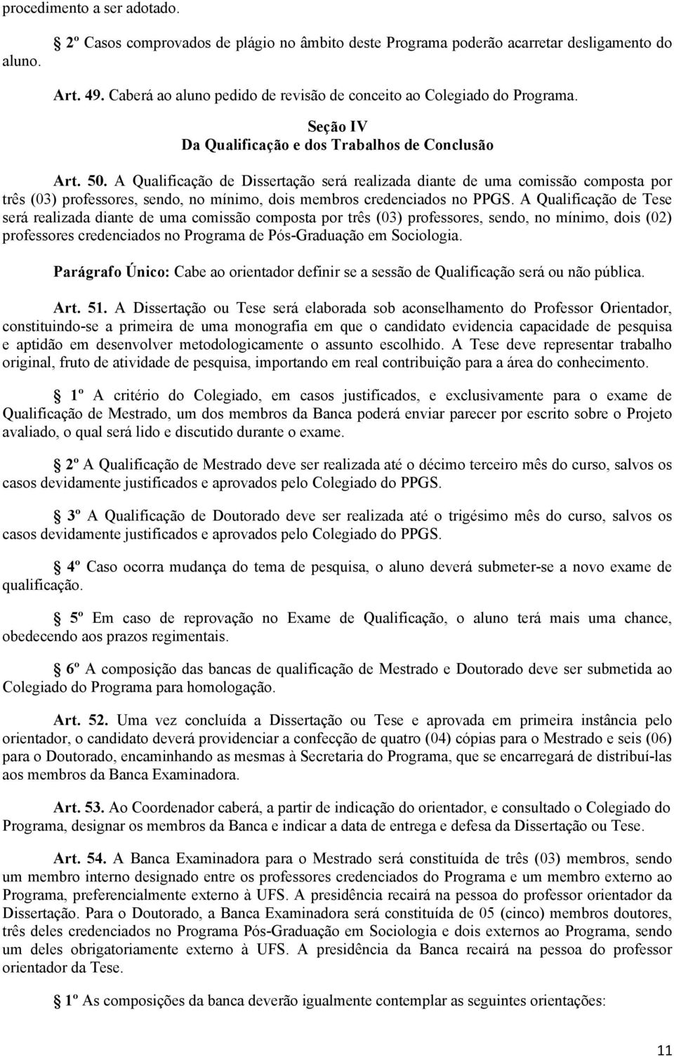 A Qualificação de Dissertação será realizada diante de uma comissão composta por três (03) professores, sendo, no mínimo, dois membros credenciados no PPGS.