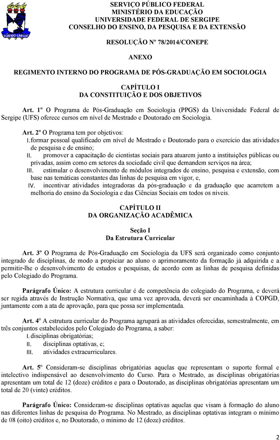 1º O Programa de Pós-Graduação em Sociologia (PPGS) da Universidade Federal de Sergipe (UFS) oferece cursos em nível de Mestrado e Doutorado em Sociologia. Art. 2º O Programa tem por objetivos: I.