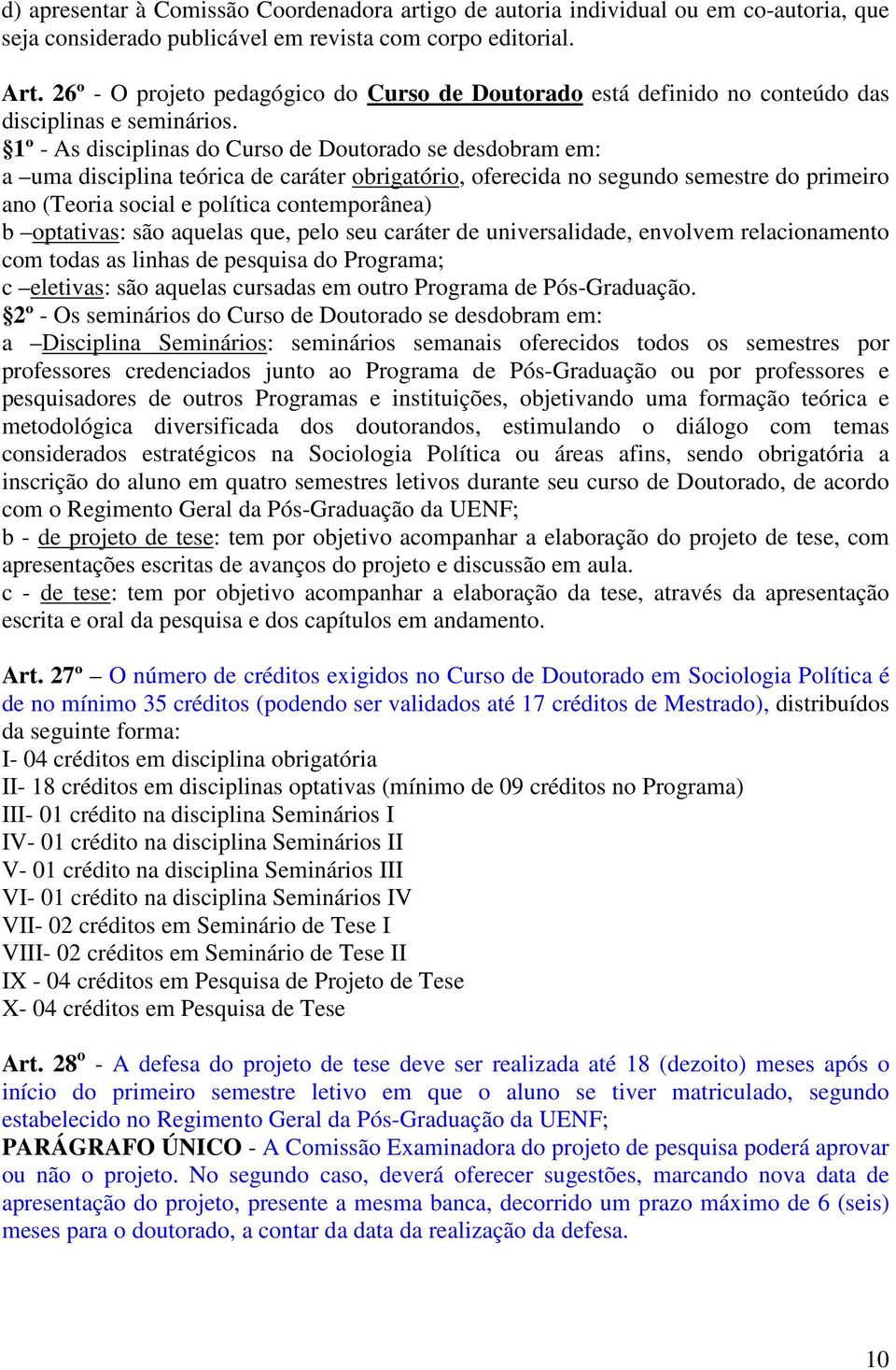 1º - As disciplinas do Curso de Doutorado se desdobram em: a uma disciplina teórica de caráter obrigatório, oferecida no segundo semestre do primeiro ano (Teoria social e política contemporânea) b