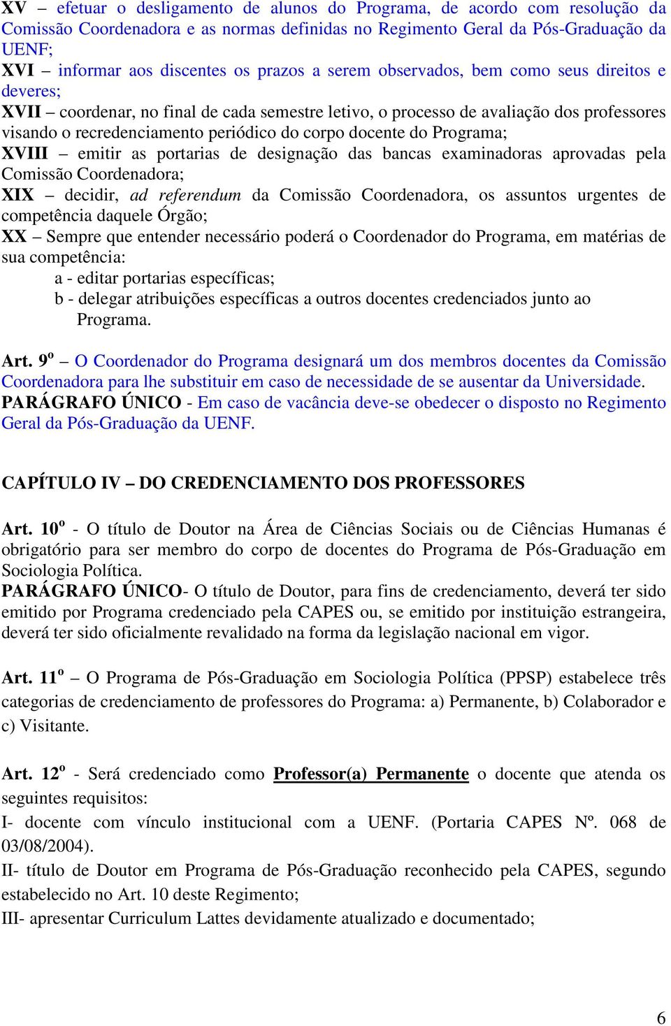 docente do Programa; XVIII emitir as portarias de designação das bancas examinadoras aprovadas pela Comissão Coordenadora; XIX decidir, ad referendum da Comissão Coordenadora, os assuntos urgentes de