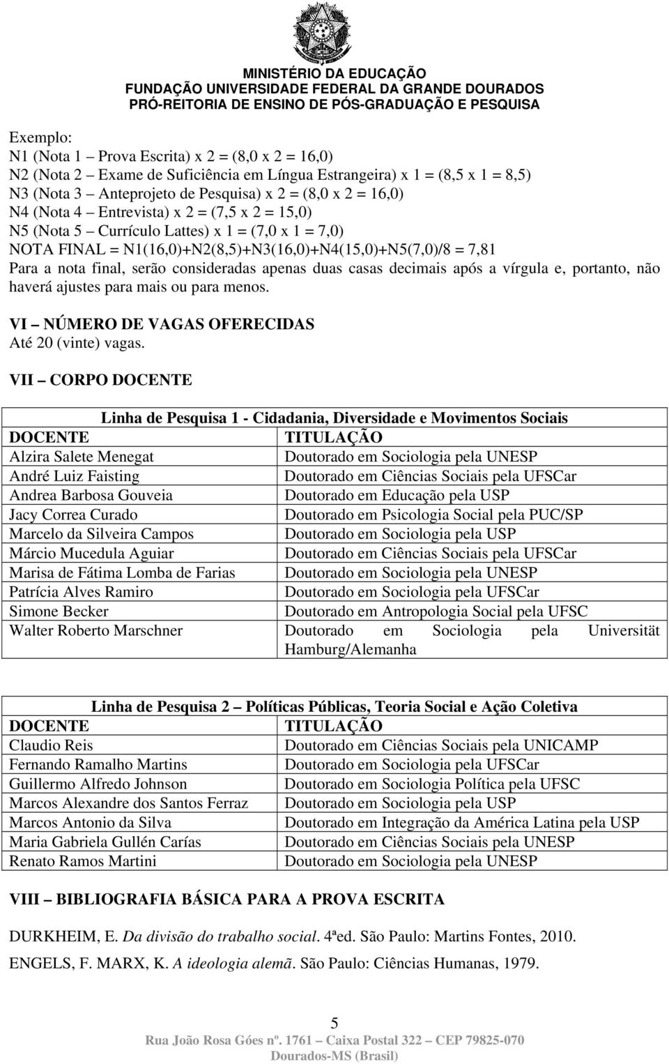 apenas duas casas decimais após a vírgula e, portanto, não haverá ajustes para mais ou para menos. VI NÚMERO DE VAGAS OFERECIDAS Até 20 (vinte) vagas.