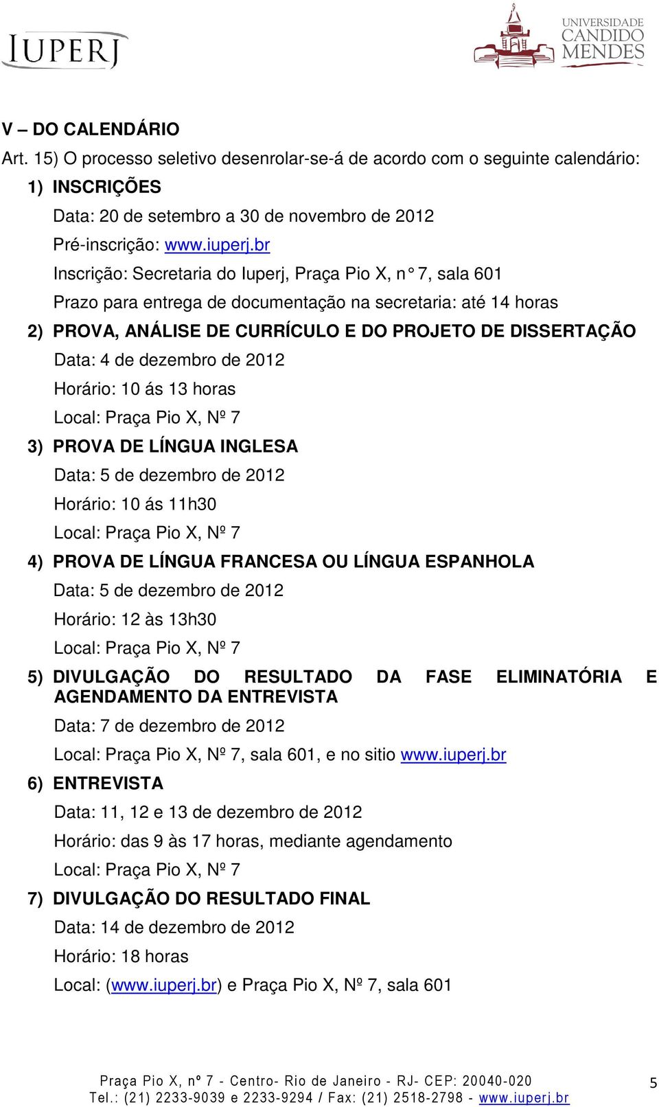 dezembro de 2012 Horário: 10 ás 13 horas Local: Praça Pio X, Nº 7 3) PROVA DE LÍNGUA INGLESA Data: 5 de dezembro de 2012 Horário: 10 ás 11h30 Local: Praça Pio X, Nº 7 4) PROVA DE LÍNGUA FRANCESA OU