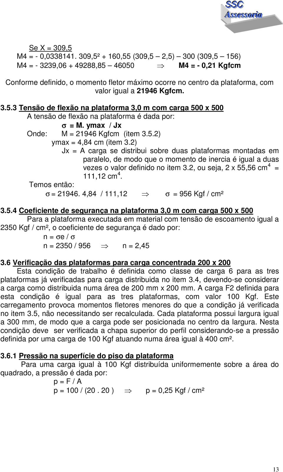 3.5.3 Tensão de flexão na plataforma 3,0 m com carga 500 x 500 A tensão de flexão na plataforma é dada por: σ = M. ymax / Jx Onde: M = 21946 Kgfcm (item 3.5.2) ymax = 4,84 cm (item 3.