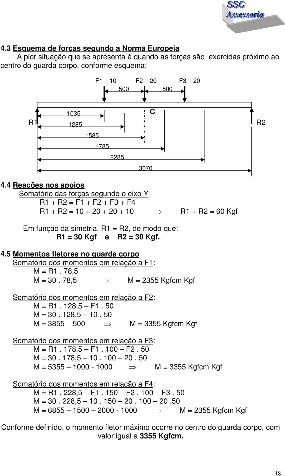 4 Reações nos apoios Somatório das forças segundo o eixo Y R1 + R2 = F1 + F2 + F3 + F4 R1 + R2 = 10 + 20 + 20 + 10 R1 + R2 = 60 Kgf Em função da simetria, R1 = R2, de modo que: R1 = 30 Kgf e R2 = 30