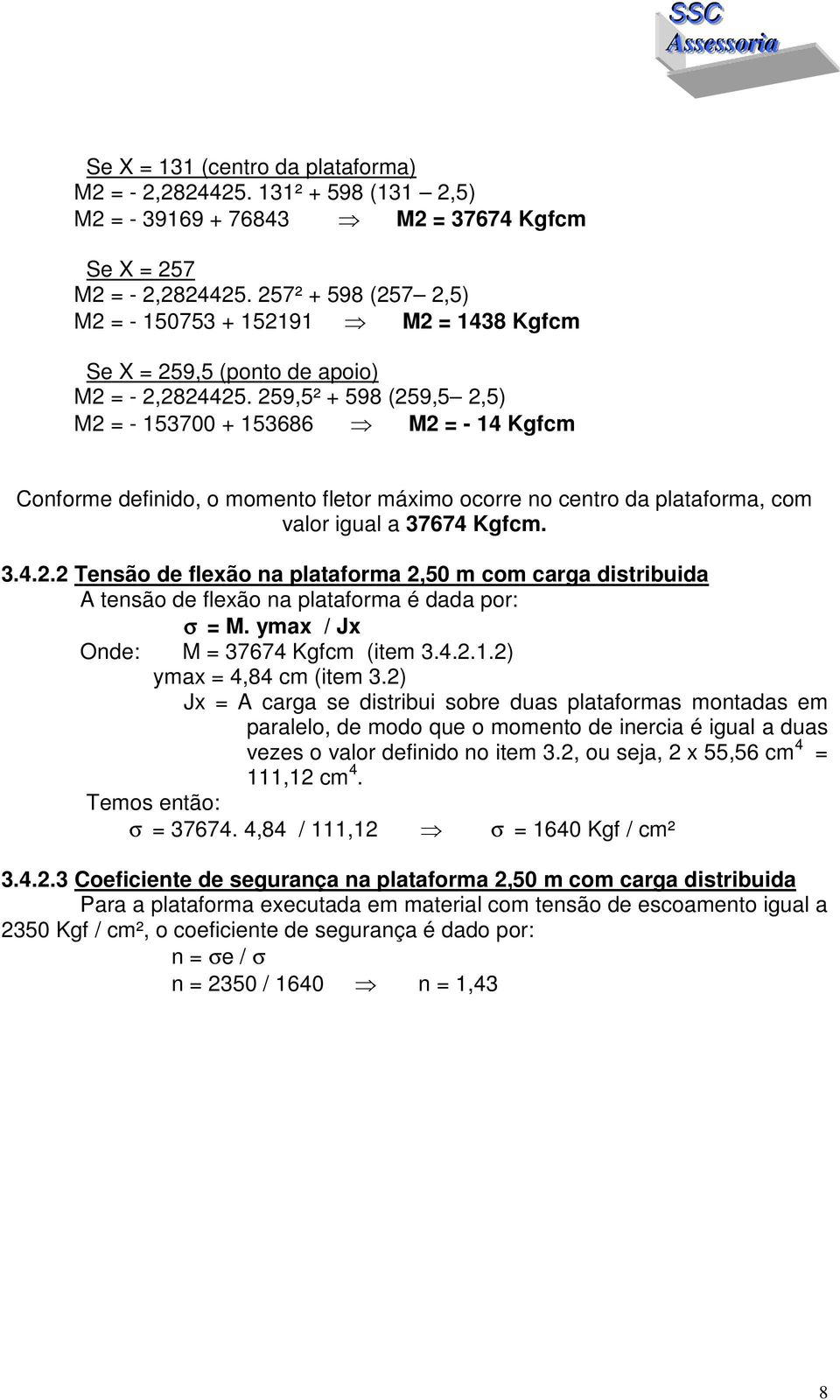 259,5² + 598 (259,5 2,5) M2 = - 153700 + 153686 M2 = - 14 Kgfcm Conforme definido, o momento fletor máximo ocorre no centro da plataforma, com valor igual a 37674 Kgfcm. 3.4.2.2 Tensão de flexão na plataforma 2,50 m com carga distribuida A tensão de flexão na plataforma é dada por: σ = M.