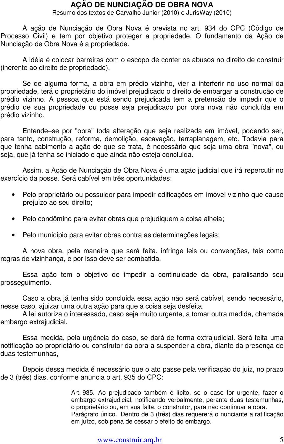 A idéia é colocar barreiras com o escopo de conter os abusos no direito de construir (inerente ao direito de propriedade).