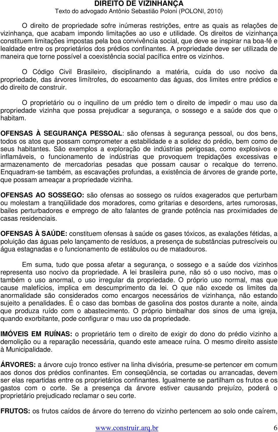 Os direitos de vizinhança constituem limitações impostas pela boa convivência social, que deve se inspirar na boa-fé e lealdade entre os proprietários dos prédios confinantes.