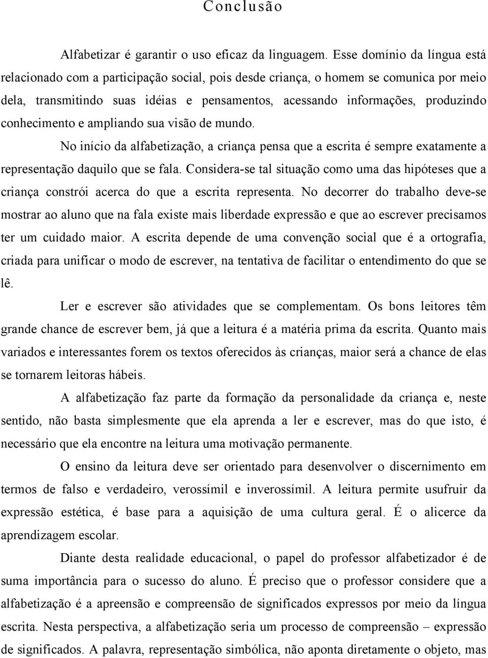 conhecimento e ampliando sua visão de mundo. No início da alfabetização, a criança pensa que a escrita é sempre exatamente a representação daquilo que se fala.