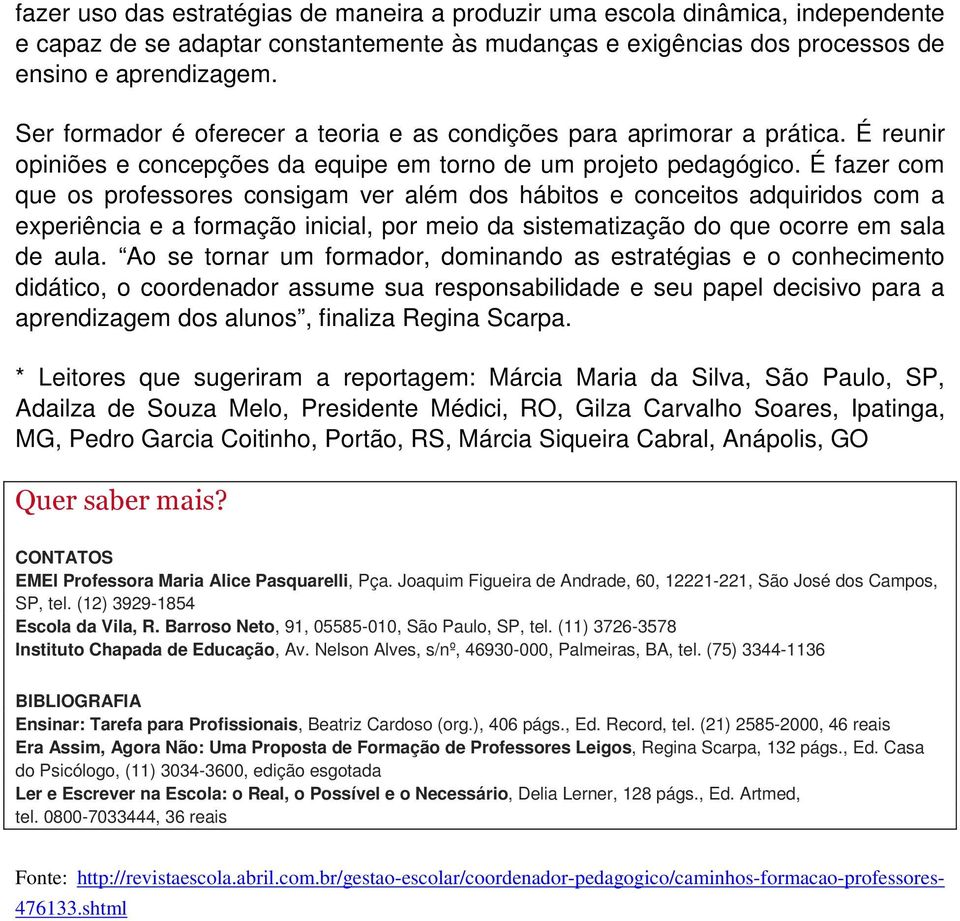 É fazer com que os professores consigam ver além dos hábitos e conceitos adquiridos com a experiência e a formação inicial, por meio da sistematização do que ocorre em sala de aula.