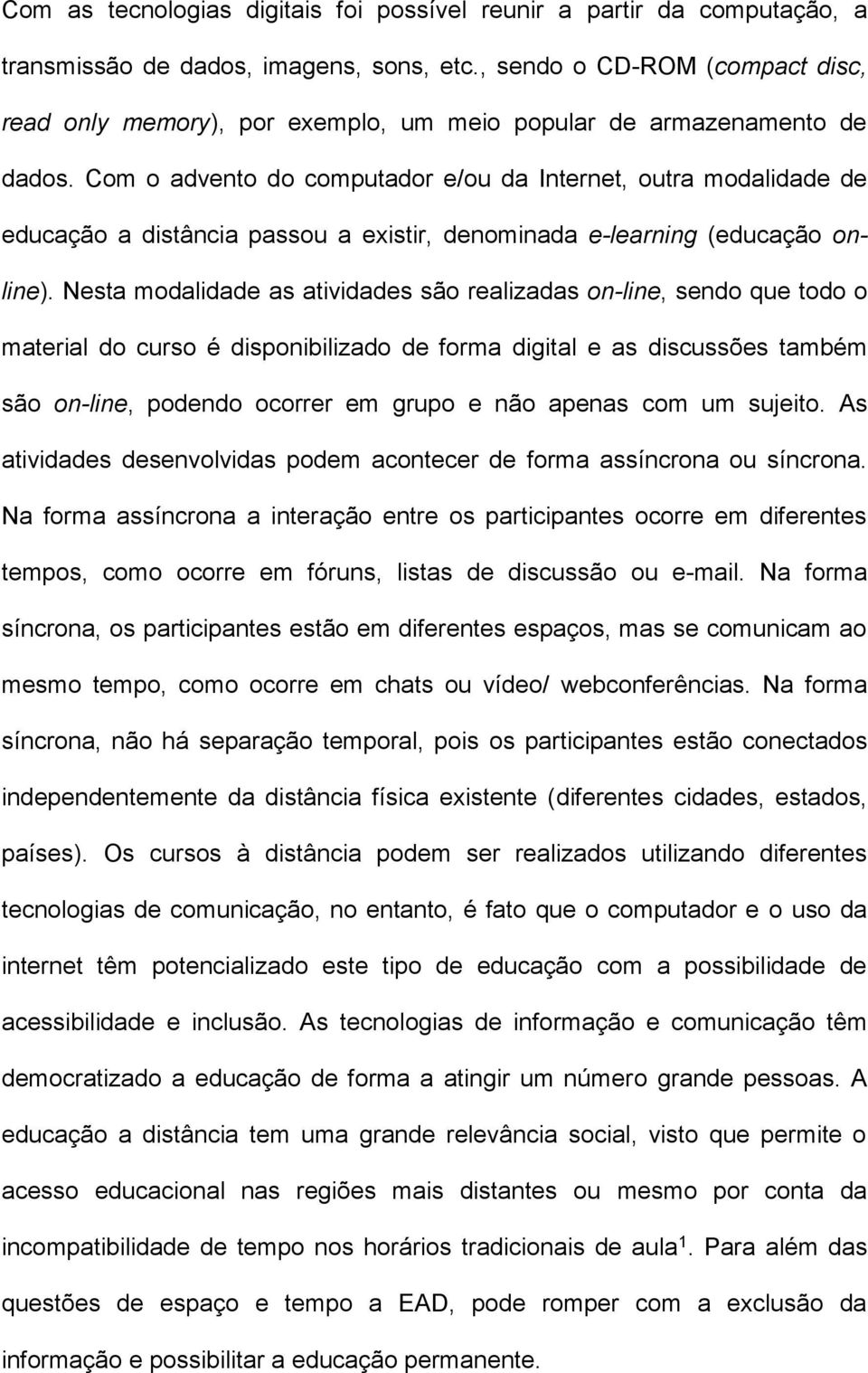 Com o advento do computador e/ou da Internet, outra modalidade de educação a distância passou a existir, denominada e-learning (educação online).