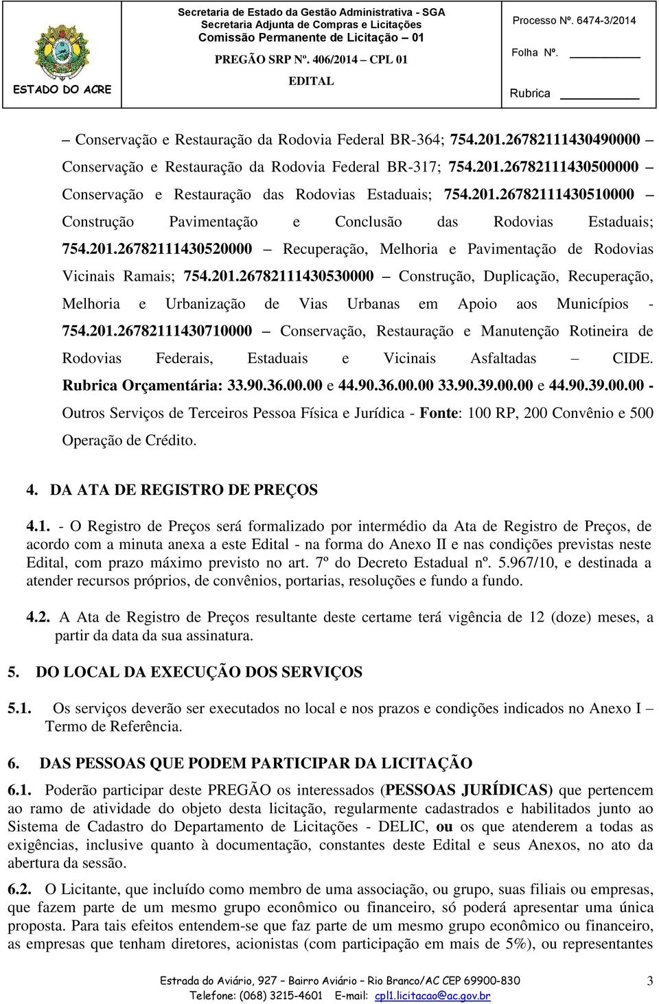 201.26782111430710000 Conservação, Restauração e Manutenção Rotineira de Rodovias Federais, Estaduais e Vicinais Asfaltadas CIDE. Rubrica Orçamentária: 33.90.36.00.00 e 44.90.36.00.00 33.90.39.00.00 e 44.90.39.00.00 - Outros Serviços de Terceiros Pessoa Física e Jurídica - Fonte: 100 RP, 200 Convênio e 500 Operação de Crédito.