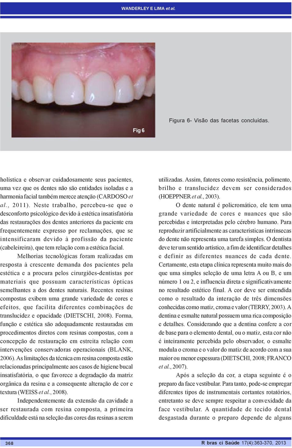 Neste trabalho, percebeu-se que o desconforto psicológico devido à estética insatisfatória das restaurações dos dentes anteriores da paciente era frequentemente expresso por reclamações, que se