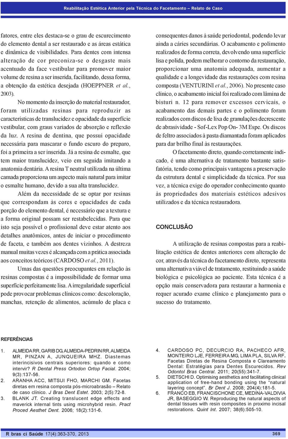 Para dentes com intensa alteração de cor preconiza-se o desgaste mais acentuado da face vestibular para promover maior volume de resina a ser inserida, facilitando, dessa forma, a obtenção da