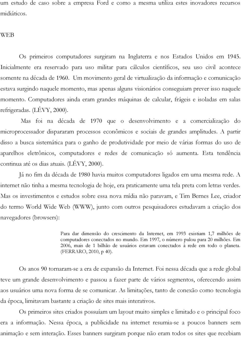 Um movimento geral de virtualização da informação e comunicação estava surgindo naquele momento, mas apenas alguns visionários conseguiam prever isso naquele momento.