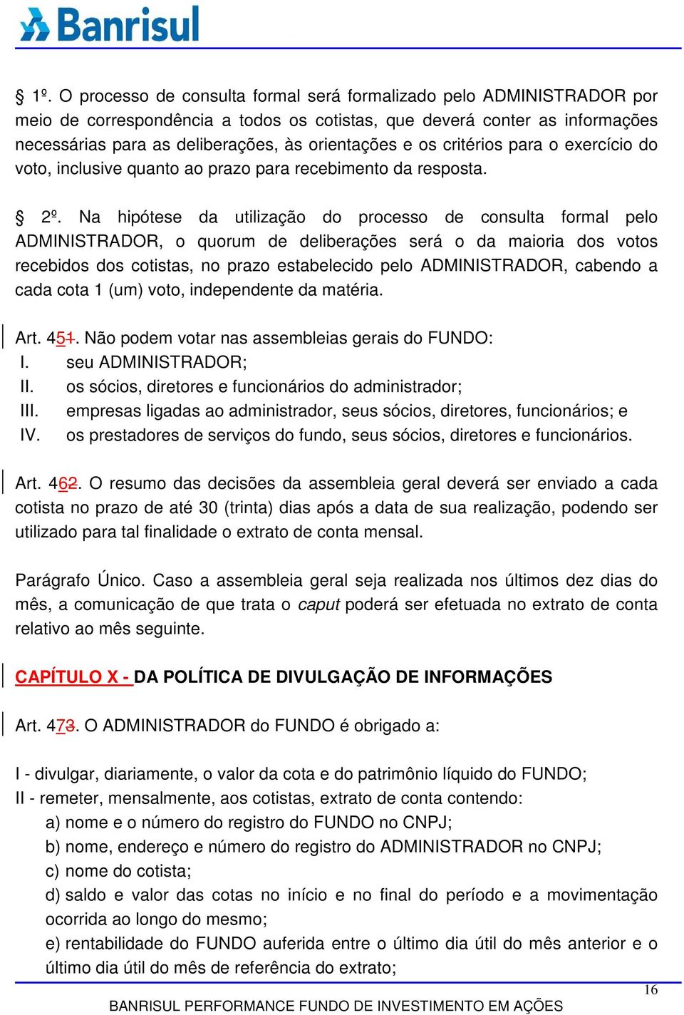 Na hipótese da utilização do processo de consulta formal pelo ADMINISTRADOR, o quorum de deliberações será o da maioria dos votos recebidos dos cotistas, no prazo estabelecido pelo ADMINISTRADOR,