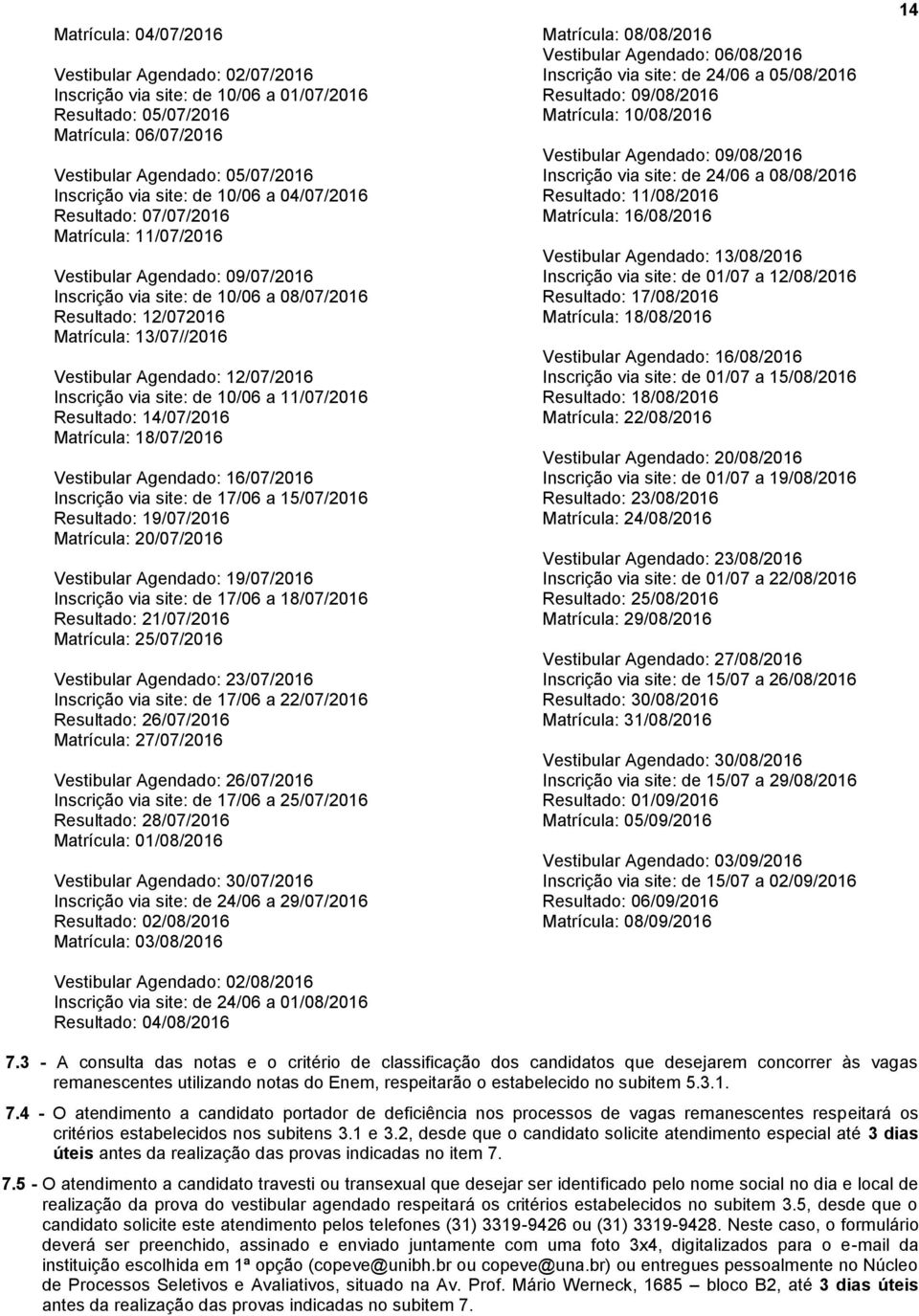 Agendado: 12/07/2016 Inscrição via site: de 10/06 a 11/07/2016 Resultado: 14/07/2016 Matrícula: 18/07/2016 Vestibular Agendado: 16/07/2016 Inscrição via site: de 17/06 a 15/07/2016 Resultado: