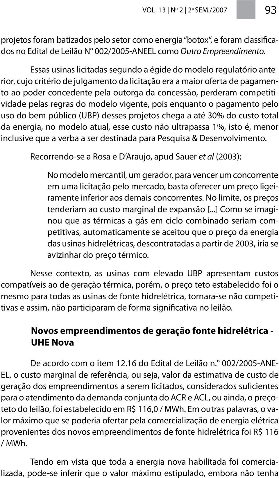 competitividade pelas regras do modelo vigente, pois enquanto o pagamento pelo uso do bem público (UBP) desses projetos chega a até 30% do custo total da energia, no modelo atual, esse custo não