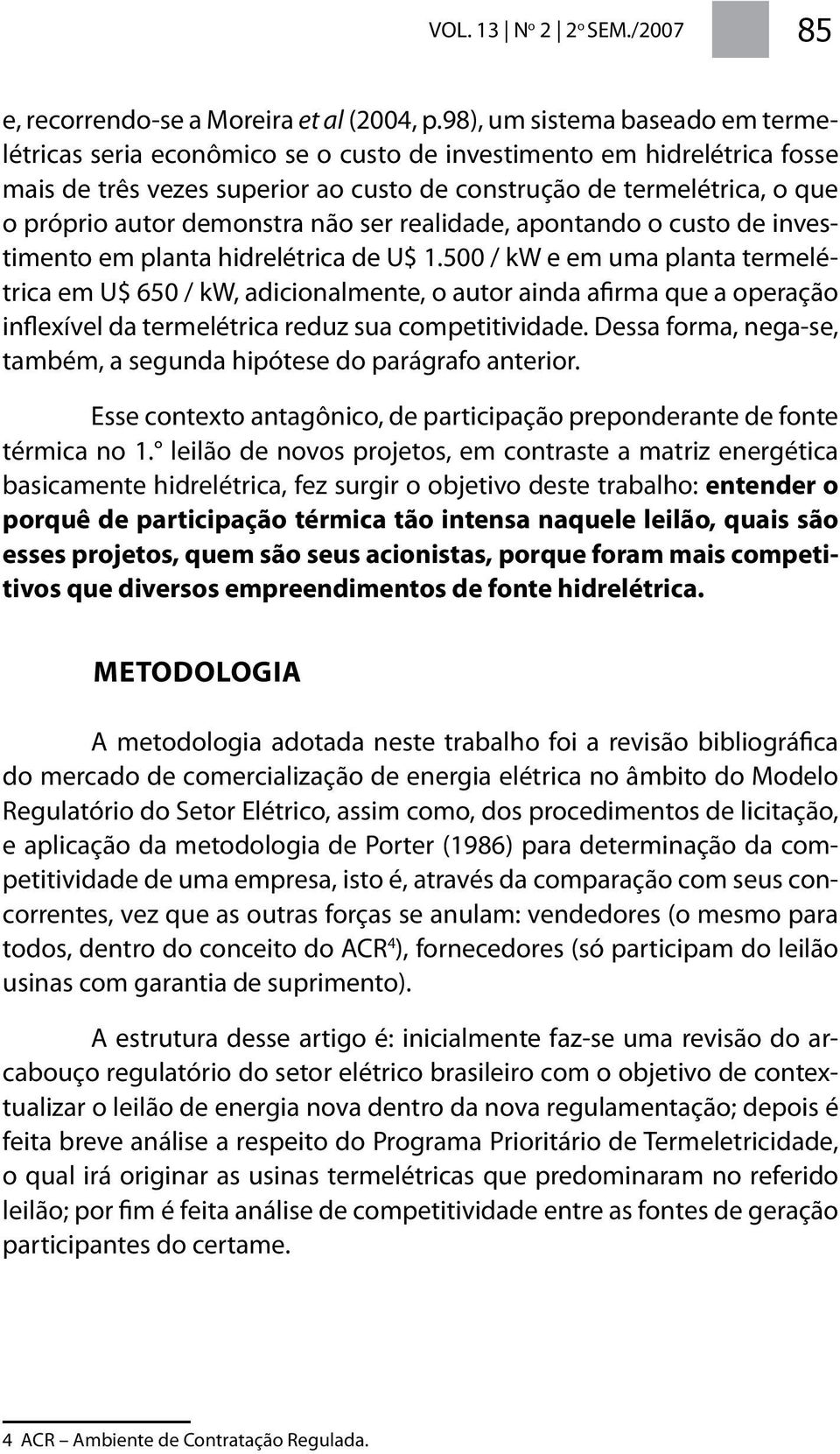 demonstra não ser realidade, apontando o custo de investimento em planta hidrelétrica de U$ 1.