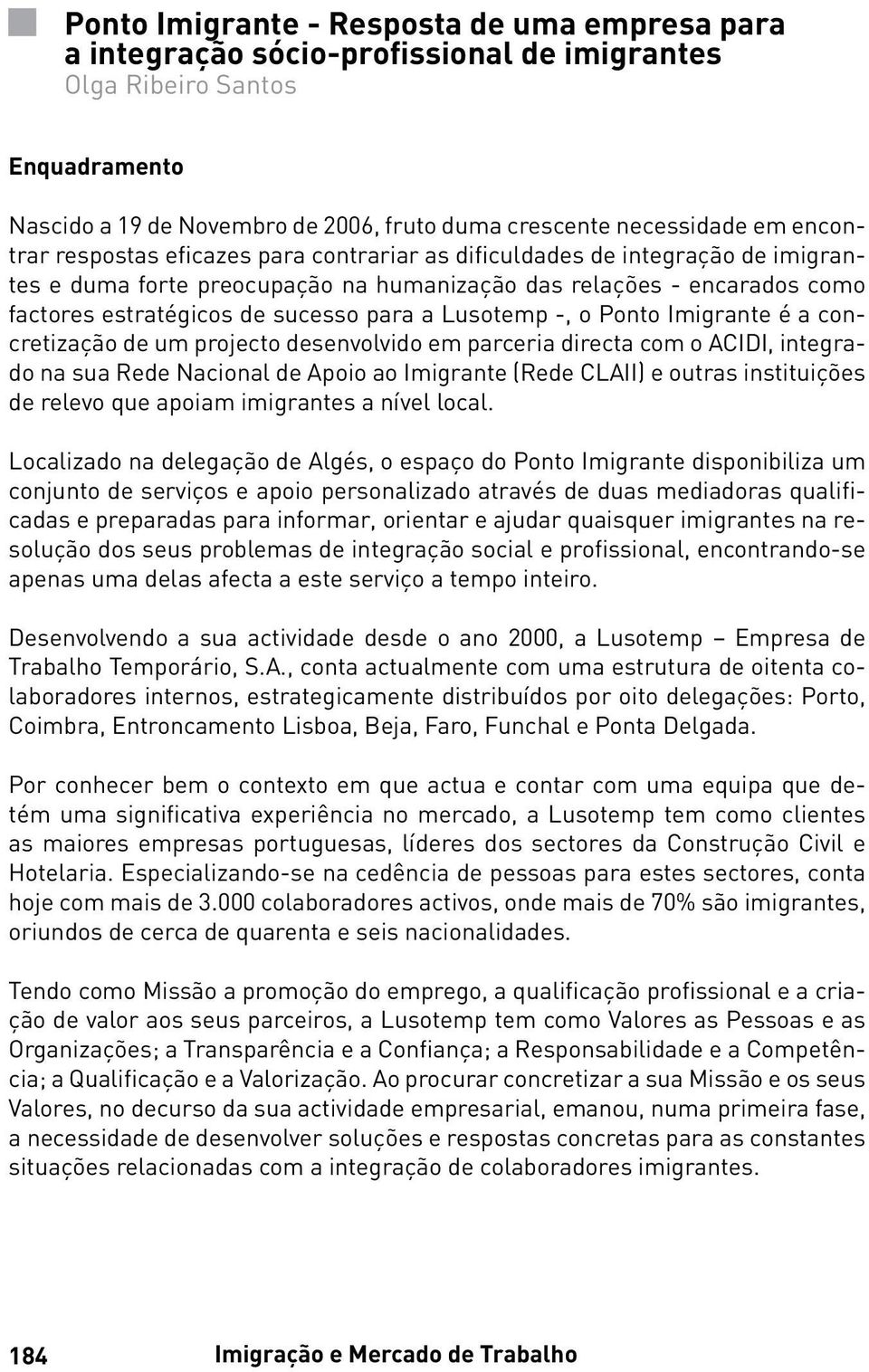 Lusotemp -, o Ponto Imigrante é a concretização de um projecto desenvolvido em parceria directa com o ACIDI, integrado na sua Rede Nacional de Apoio ao Imigrante (Rede CLAII) e outras instituições de