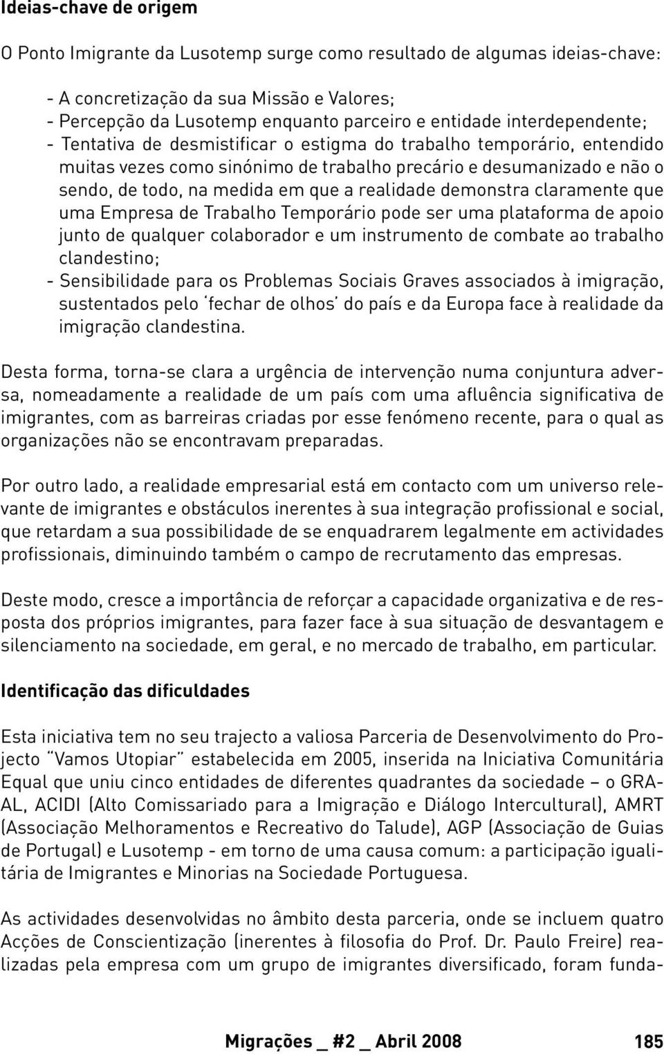 realidade demonstra claramente que uma Empresa de Trabalho Temporário pode ser uma plataforma de apoio junto de qualquer colaborador e um instrumento de combate ao trabalho clandestino; -