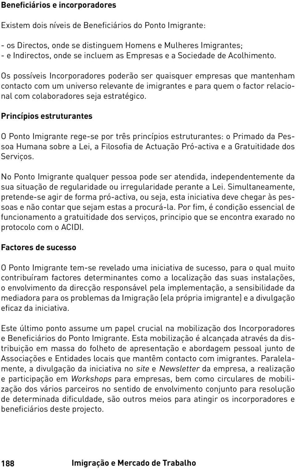 Os possíveis Incorporadores poderão ser quaisquer empresas que mantenham contacto com um universo relevante de imigrantes e para quem o factor relacional com colaboradores seja estratégico.