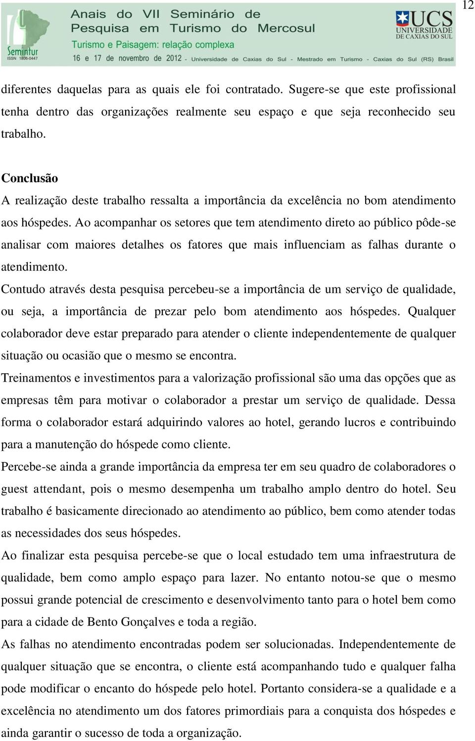 Ao acompanhar os setores que tem atendimento direto ao público pôde-se analisar com maiores detalhes os fatores que mais influenciam as falhas durante o atendimento.