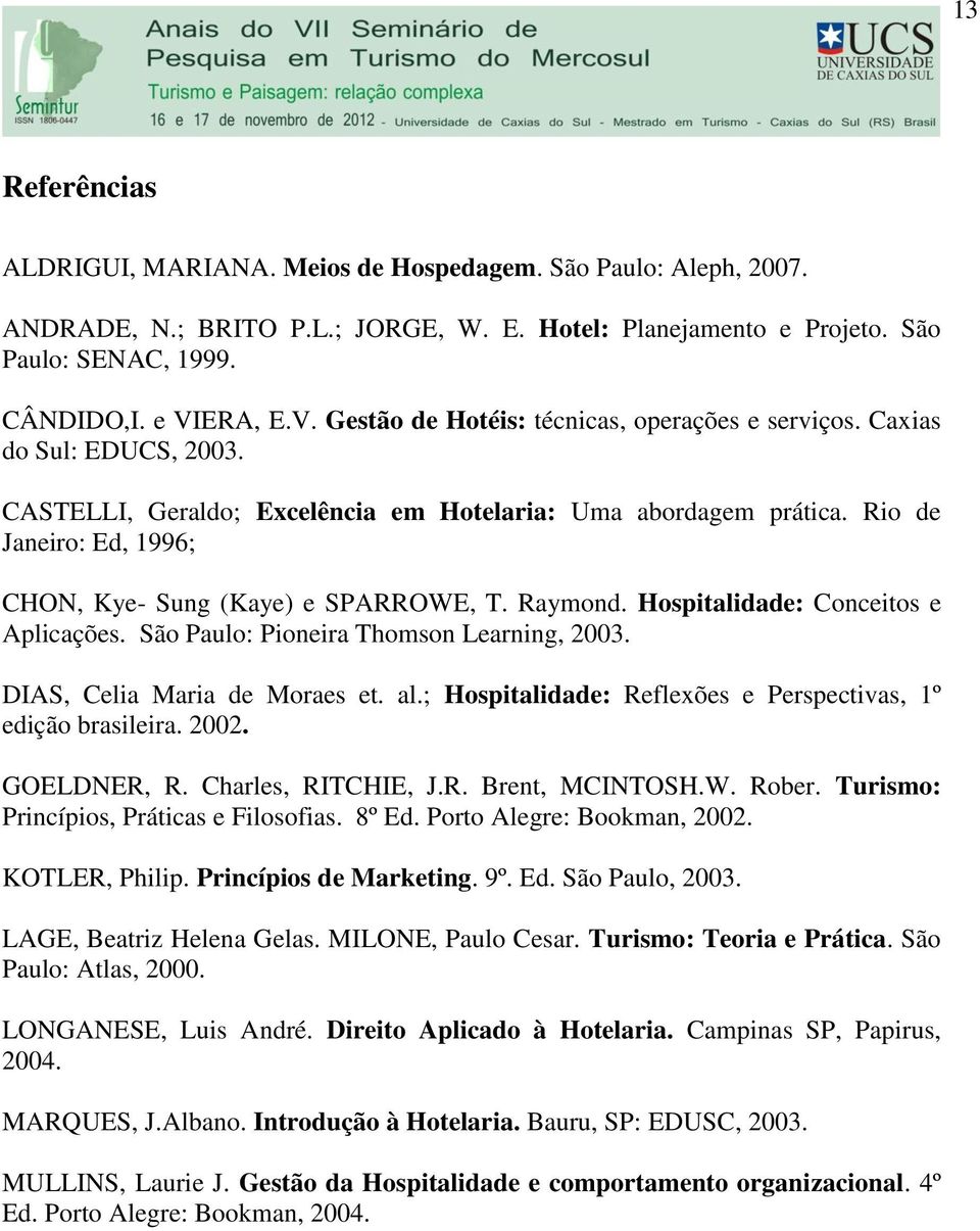 Rio de Janeiro: Ed, 1996; CHON, Kye- Sung (Kaye) e SPARROWE, T. Raymond. Hospitalidade: Conceitos e Aplicações. São Paulo: Pioneira Thomson Learning, 2003. DIAS, Celia Maria de Moraes et. al.