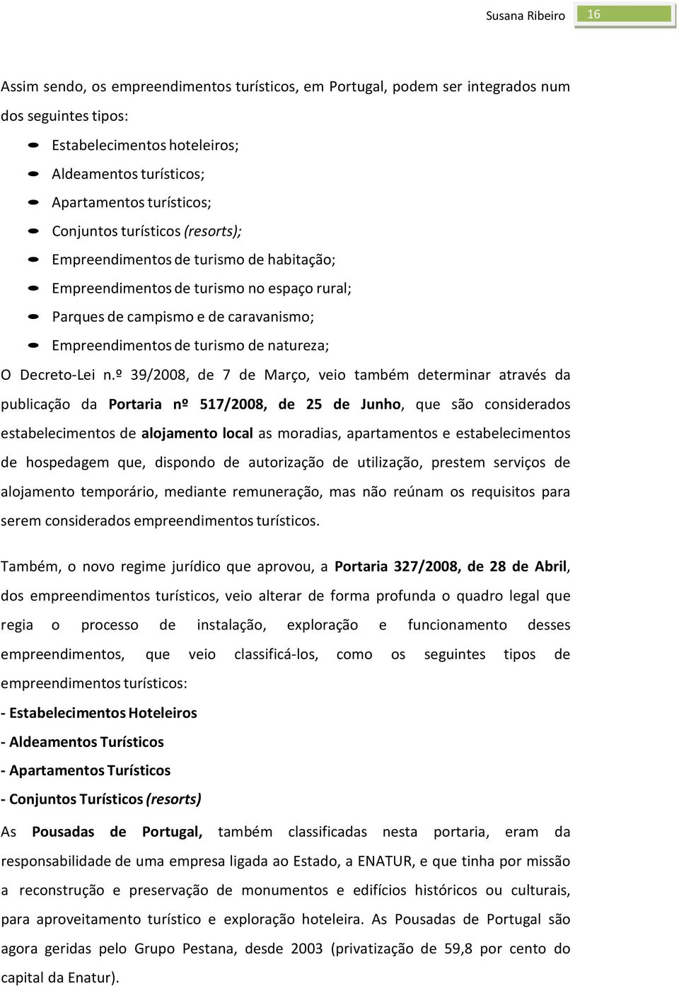 n.º 39/2008, de 7 de Março, veio também determinar através da publicação da Portaria nº 517/2008, de 25 de Junho, que são considerados estabelecimentos de alojamento local as moradias, apartamentos e