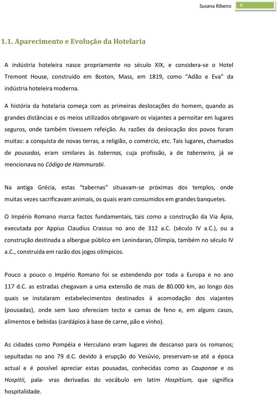 A história da hotelaria começa com as primeiras deslocações do homem, quando as grandes distâncias e os meios utilizados obrigavam os viajantes a pernoitar em lugares seguros, onde também tivessem