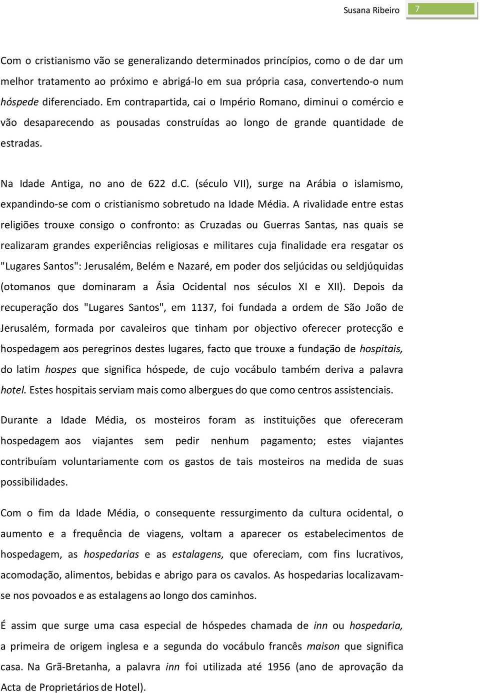 A rivalidade entre estas religiões trouxe consigo o confronto: as Cruzadas ou Guerras Santas, nas quais se realizaram grandes experiências religiosas e militares cuja finalidade era resgatar os