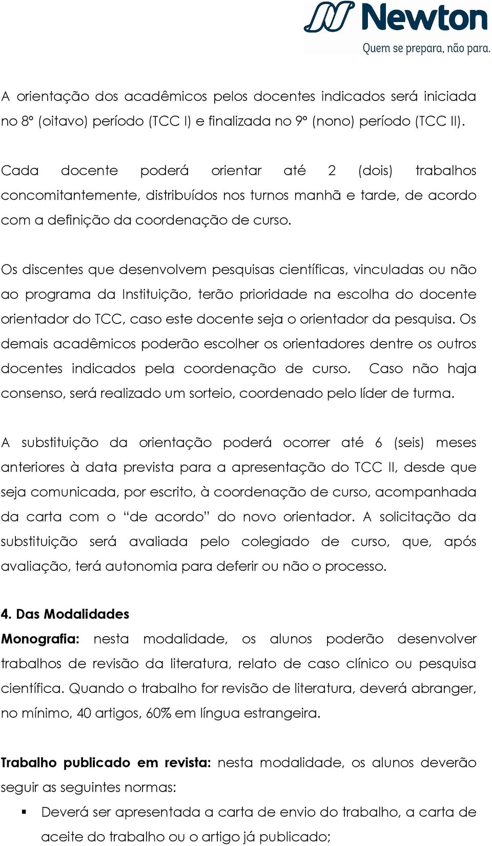 Os discentes que desenvolvem pesquisas científicas, vinculadas ou não ao programa da Instituição, terão prioridade na escolha do docente orientador do TCC, caso este docente seja o orientador da