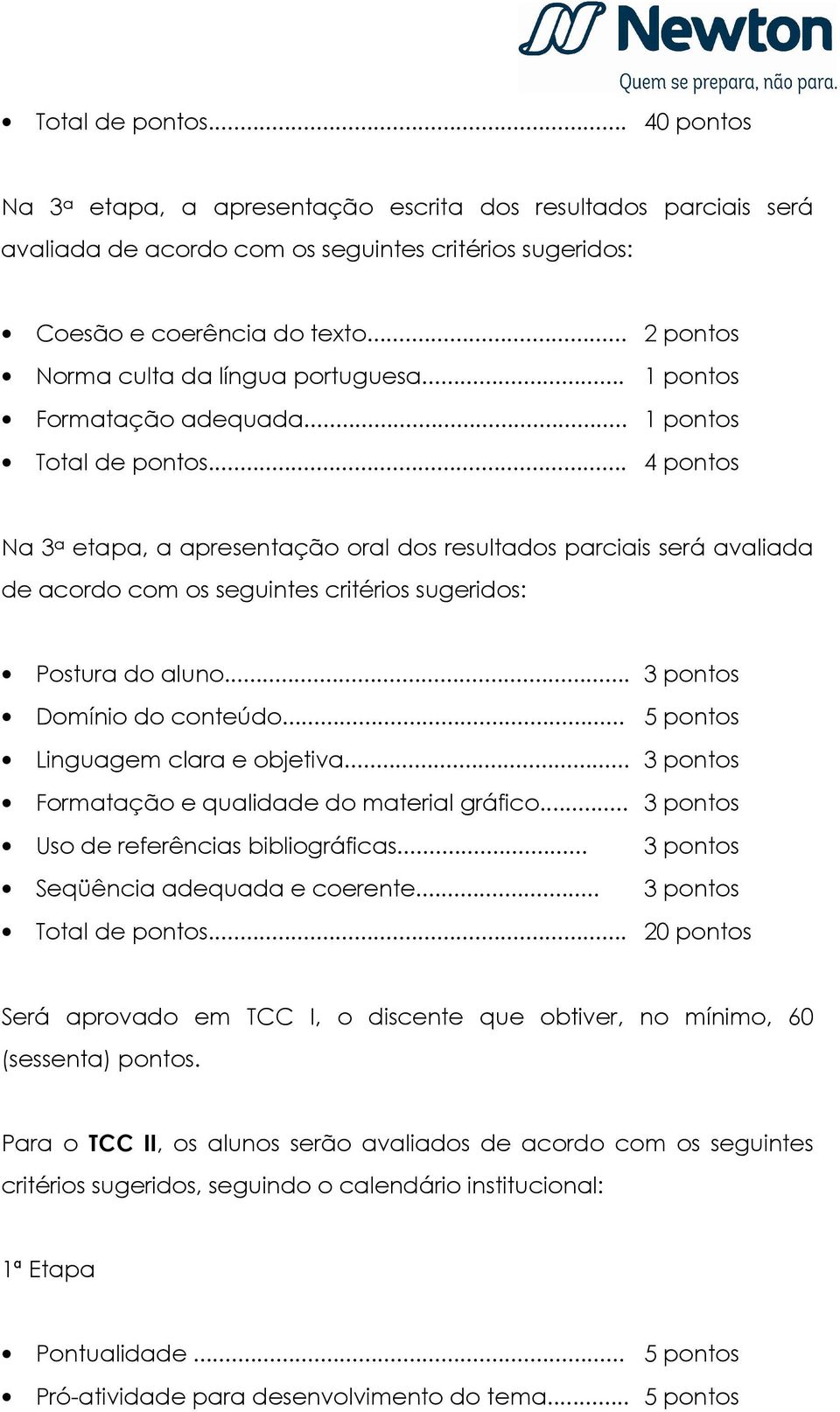 .. 4 pontos Na 3 a etapa, a apresentação oral dos resultados parciais será avaliada de acordo com os seguintes critérios sugeridos: Postura do aluno... 3 pontos Domínio do conteúdo.