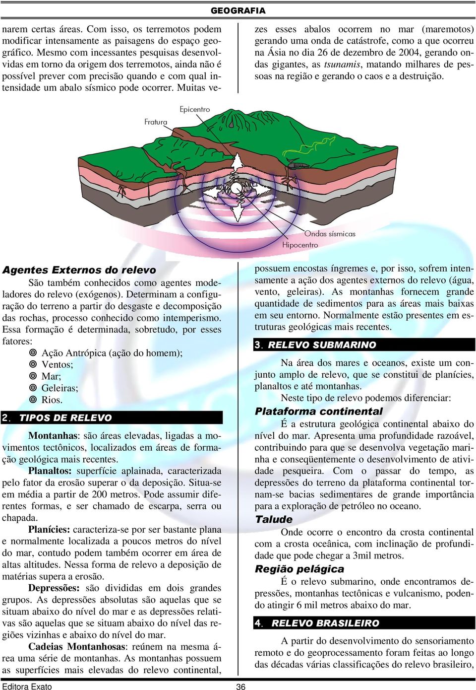 Muitas vezes esses abalos ocorrem no mar (maremotos) gerando uma onda de catástrofe, como a que ocorreu na Ásia no dia 26 de dezembro de 2004, gerando ondas gigantes, as tsunamis, matando milhares de