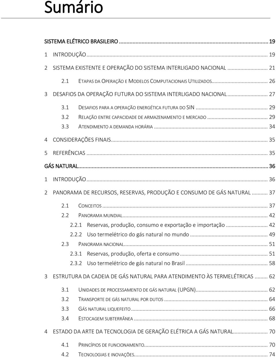 .. 34 4 CONSIDERAÇÕES FINAIS... 35 5 REFERÊNCIAS... 35 GÁS NATURAL... 36 1 INTRODUÇÃO... 36 2 PANORAMA DE RECURSOS, RESERVAS, PRODUÇÃO E CONSUMO DE GÁS NATURAL... 37 2.1 CONCEITOS... 37 2.2 PANORAMA MUNDIAL.