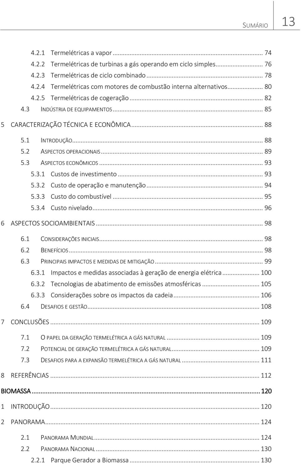 3 ASPECTOS ECONÔMICOS... 93 5.3.1 Custos de investimento... 93 5.3.2 Custo de operação e manutenção... 94 5.3.3 Custo do combustível... 95 5.3.4 Custo nivelado... 96 6 ASPECTOS SOCIOAMBIENTAIS... 98 6.