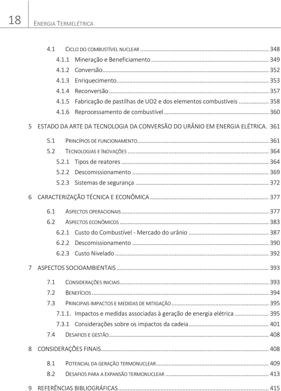 .. 364 5.2.1 Tipos de reatores... 364 5.2.2 Descomissionamento... 369 5.2.3 Sistemas de segurança... 372 6 CARACTERIZAÇÃO TÉCNICA E ECONÔMICA... 377 6.1 ASPECTOS OPERACIONAIS... 377 6.2 ASPECTOS ECONÔMICOS.