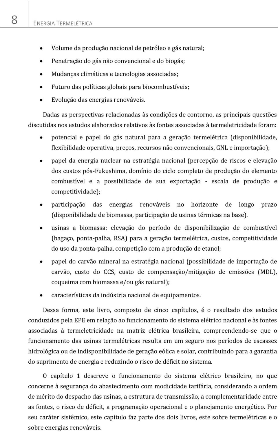 Dadas as perspectivas relacionadas às condições de contorno, as principais questões discutidas nos estudos elaborados relativos às fontes associadas à termeletricidade foram: potencial e papel do gás